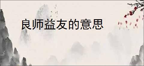 良师益友的意思