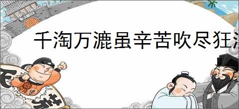 千淘万漉虽辛苦吹尽狂沙始到金的意思